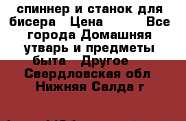 спиннер и станок для бисера › Цена ­ 500 - Все города Домашняя утварь и предметы быта » Другое   . Свердловская обл.,Нижняя Салда г.